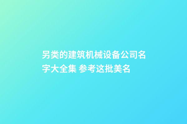 另类的建筑机械设备公司名字大全集 参考这批美名-第1张-公司起名-玄机派